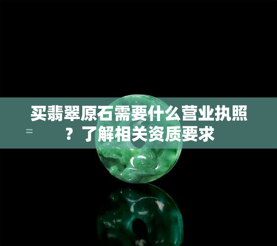 买翡翠原石需要什么营业执照？了解相关资质要求