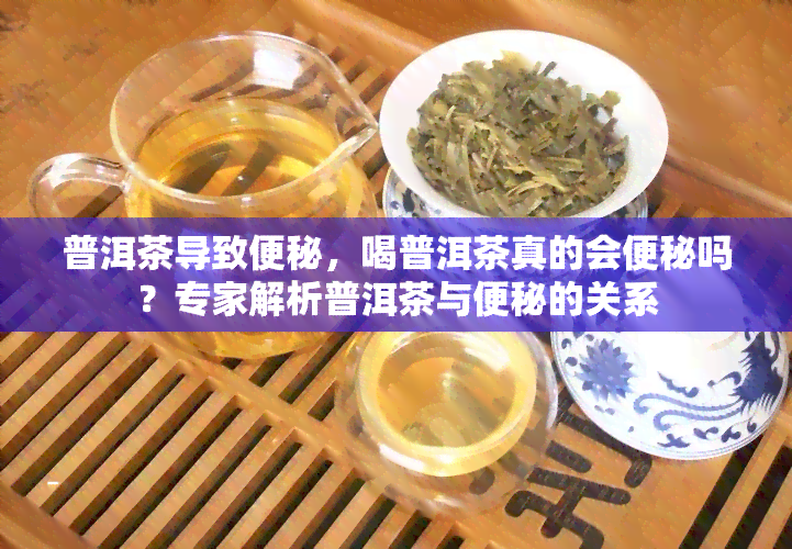 普洱茶导致便秘，喝普洱茶真的会便秘吗？专家解析普洱茶与便秘的关系