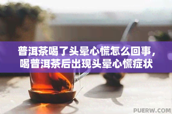 普洱茶喝了头晕心慌怎么回事，喝普洱茶后出现头晕心慌症状的原因解析