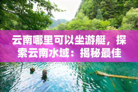 云南哪里可以坐游艇，探索云南水域：揭秘更佳游艇出海地点！