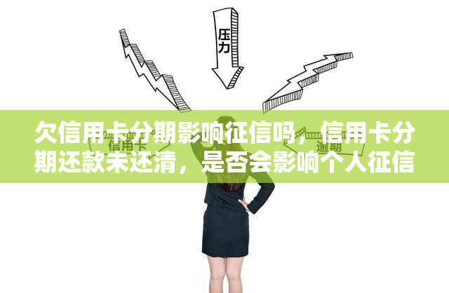 欠信用卡分期影响吗，信用卡分期还款未还清，是否会影响个人记录？