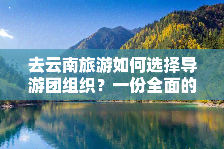 去云南旅游如何选择导游团组织？一份全面的攻略