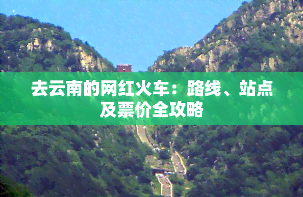 去云南的网红火车：路线、站点及票价全攻略