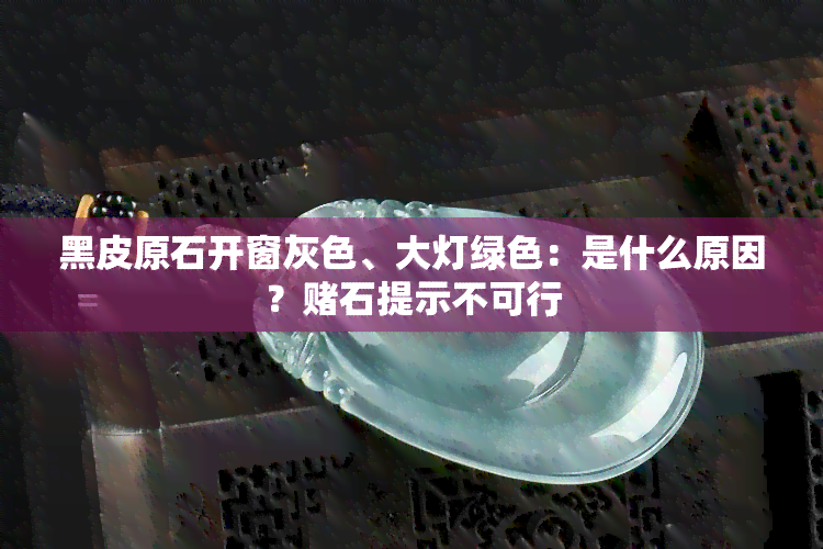 黑皮原石开窗灰色、大灯绿色：是什么原因？石提示不可行