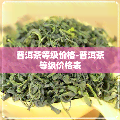 普洱茶等级价格-普洱茶等级价格表