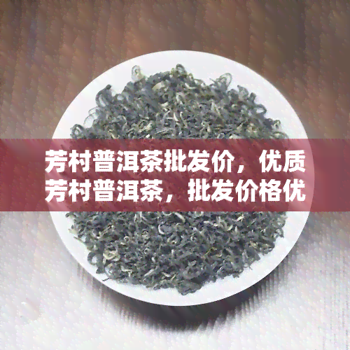 芳村普洱茶批发价，优质芳村普洱茶，批发价格优！