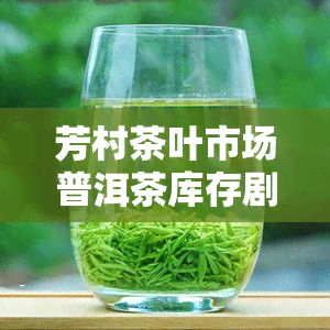 芳村茶叶市场普洱茶库存剧增，价格波动大，品质参差不齐，如何选择？