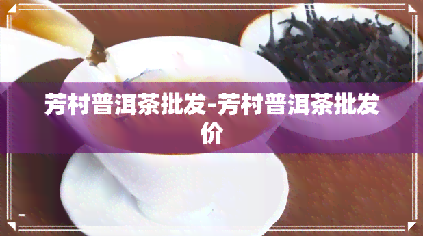 芳村普洱茶批发-芳村普洱茶批发价