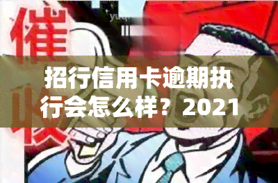 招行信用卡逾期执行会怎么样？2021年及2020年新规下的处理方式