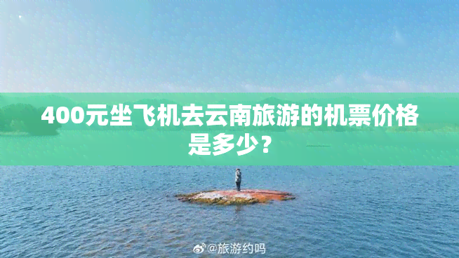 400元坐飞机去云南旅游的机票价格是多少？