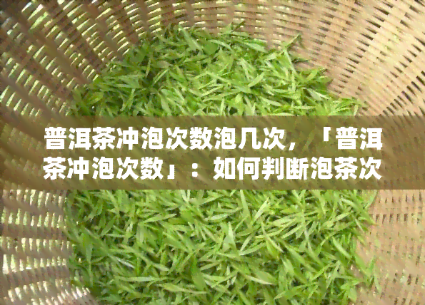 普洱茶冲泡次数泡几次，「普洱茶冲泡次数」：如何判断泡茶次数？