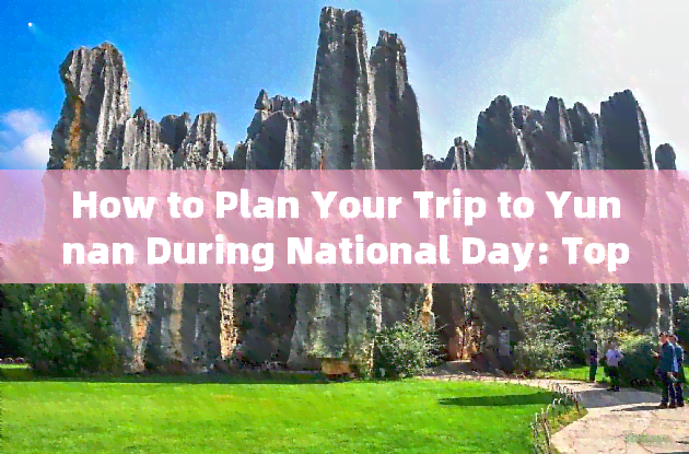 How to Plan Your Trip to Yunnan During National Day: Top Tourist Destinations and Travel Tips in English