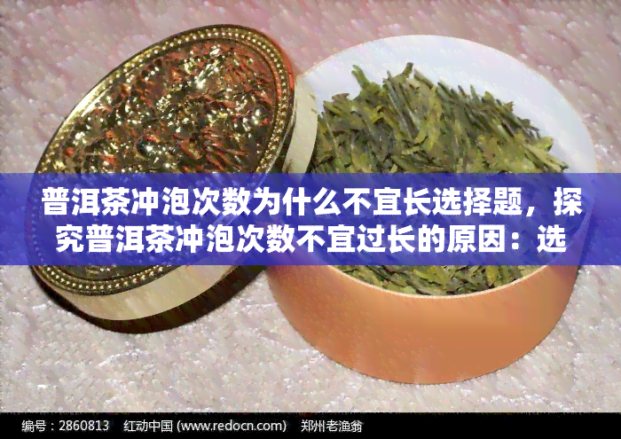 普洱茶冲泡次数为什么不宜长选择题，探究普洱茶冲泡次数不宜过长的原因：选择题形式解析