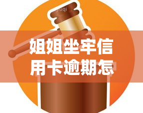 姐姐坐牢信用卡逾期怎么处理，亲人入狱信用卡逾期：如何应对财务困境？