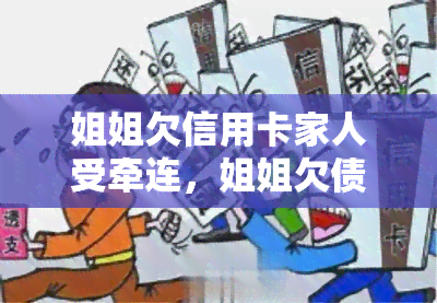 姐姐欠信用卡家人受牵连，姐姐欠债，信用卡逾期：家庭被牵连的悲剧故事