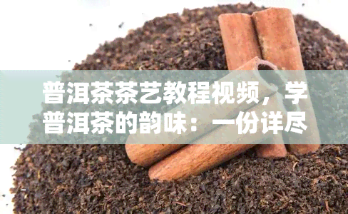 普洱茶茶艺教程视频，学普洱茶的韵味：一份详尽的茶艺教程视频