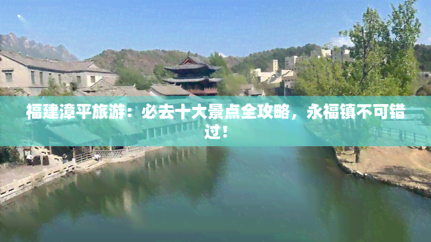 福建漳平旅游：必去十大景点全攻略，永福镇不可错过！