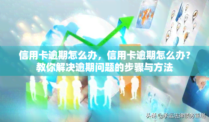 信用卡逾期怎么办，信用卡逾期怎么办？教你解决逾期问题的步骤与方法