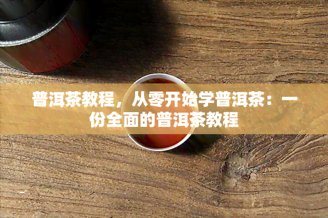 普洱茶教程，从零开始学普洱茶：一份全面的普洱茶教程