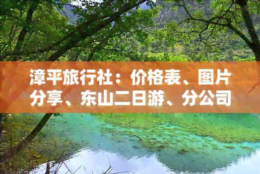 漳平旅行社：价格表、图片分享、东山二日游、分公司介绍及双龙谭攻略