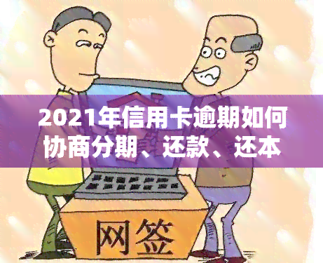 2021年信用卡逾期如何协商分期、还款、还本金及期？欠卡协商还款技巧全解析