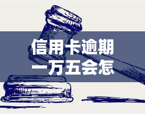 信用卡逾期一万五会怎么样，信用卡逾期一万五的严重后果，你必须知道！