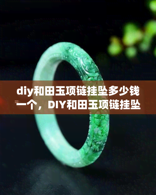 diy和田玉项链挂坠多少钱一个，DIY和田玉项链挂坠价格是多少？