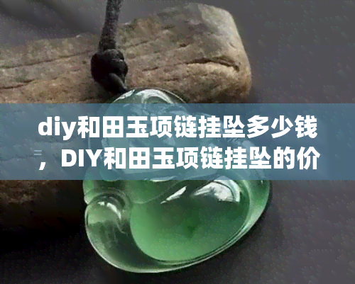 diy和田玉项链挂坠多少钱，DIY和田玉项链挂坠的价格是多少？