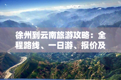 徐州到云南旅游攻略：全程路线、一日游、报价及自驾/自由行路线