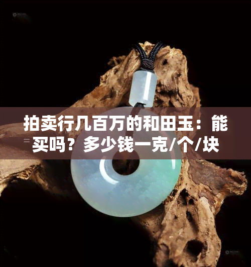 拍卖行几百万的和田玉：能买吗？多少钱一克/个/块？