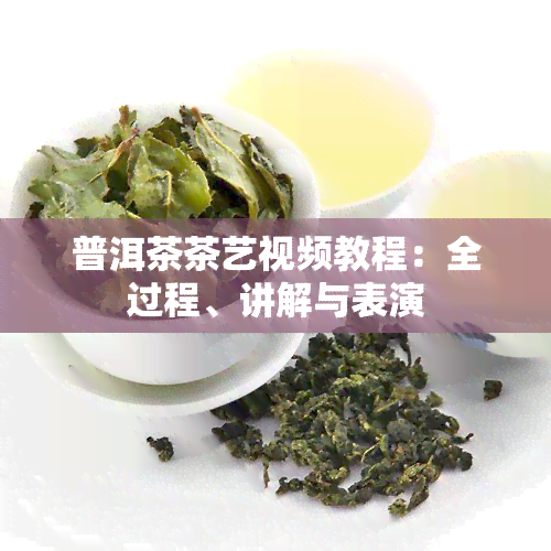 普洱茶茶艺视频教程：全过程、讲解与表演