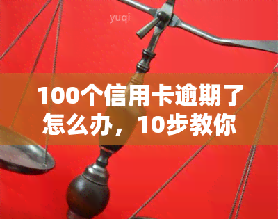 100个信用卡逾期了怎么办，10步教你处理100个信用卡逾期问题