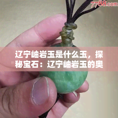 辽宁岫岩玉是什么玉，探秘宝石：辽宁岫岩玉的奥秘与特性