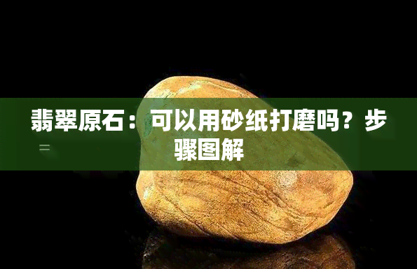 翡翠原石：可以用砂纸打磨吗？步骤图解