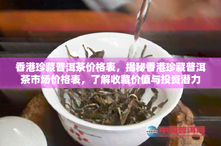 珍藏普洱茶价格表，揭秘珍藏普洱茶市场价格表，了解收藏价值与投资潜力