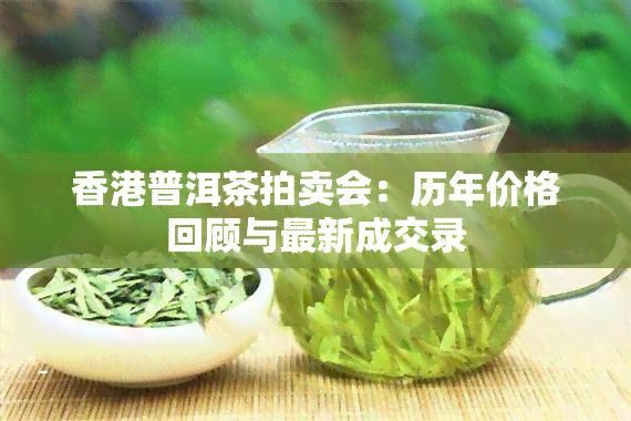 普洱茶拍卖会：历年价格回顾与最新成交录