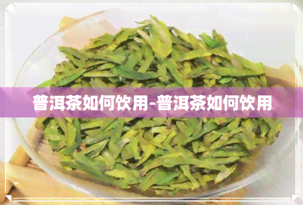 普洱茶如何饮用-普洱茶如何饮用