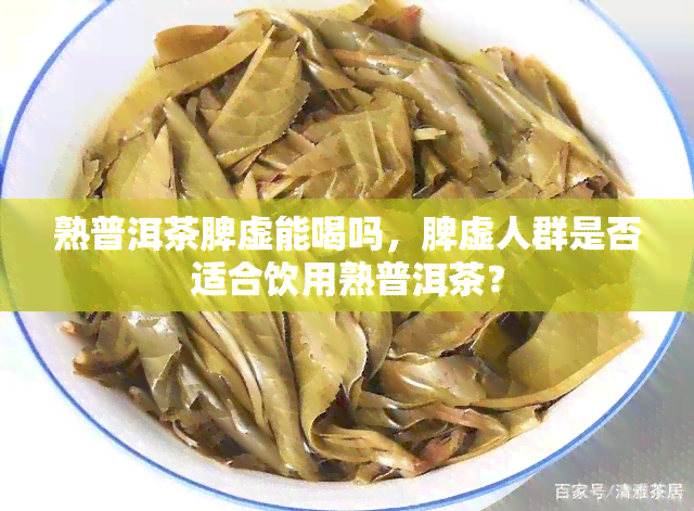 熟普洱茶脾虚能喝吗，脾虚人群是否适合饮用熟普洱茶？