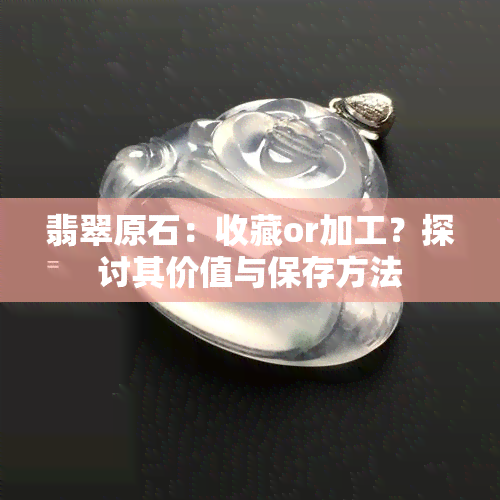 翡翠原石：收藏or加工？探讨其价值与保存方法