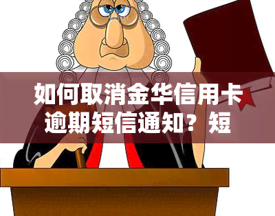 如何取消金华信用卡逾期短信通知？短信称信用卡逾期，银行发送逾期短信后需还款，如逾期严重将通知家属。