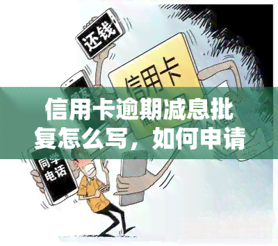 信用卡逾期减息批复怎么写，如何申请信用卡逾期减息：一份详细的批复指南