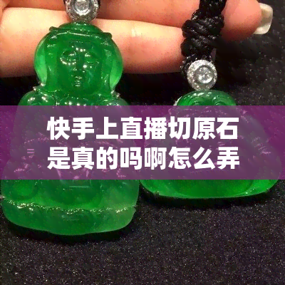 快手上直播切原石是真的吗啊怎么弄，揭秘快手直播切原石：真假难辨？教你如何辨别和参与！