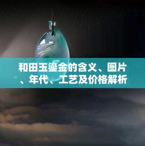 和田玉鎏金的含义、图片、年代、工艺及价格解析