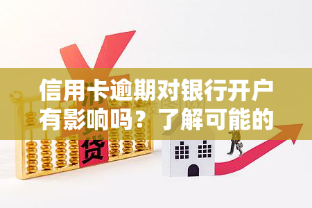 信用卡逾期对银行开户有影响吗？了解可能的后果与解决方案