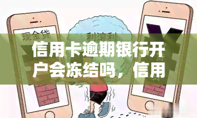 信用卡逾期银行开户会冻结吗，信用卡逾期会导致银行冻结账户吗？