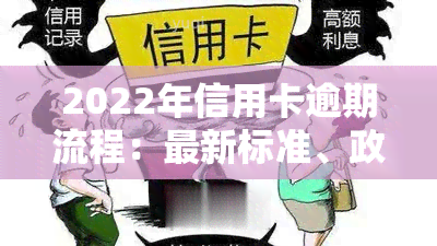 2022年信用卡逾期流程：最新标准、政策与自救办法全解析