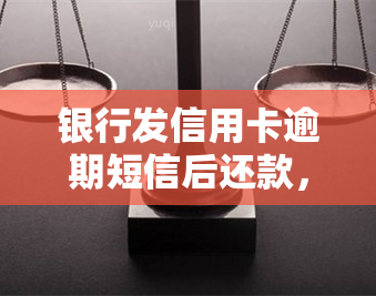 银行发信用卡逾期短信后还款，收到银行信用卡逾期短信，及时还款避免不良记录