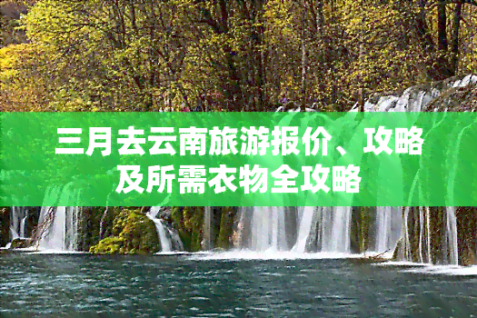 三月去云南旅游报价、攻略及所需衣物全攻略