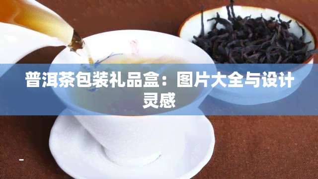 普洱茶包装礼品盒：图片大全与设计灵感