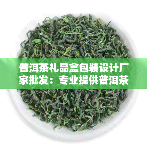 普洱茶礼品盒包装设计厂家批发：专业提供普洱茶礼品盒定制服务，品质保证，价格优！